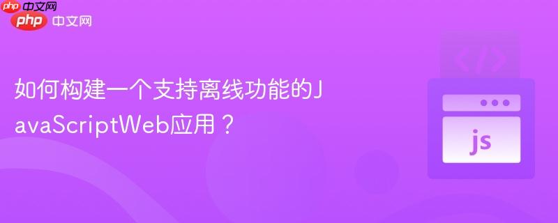 如何构建一个支持离线功能的javascriptweb应用？