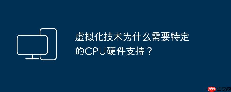 虚拟化技术为什么需要特定的cpu硬件支持？