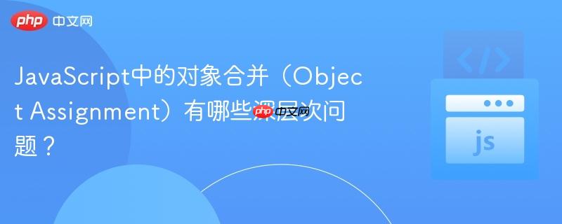 javascript中的对象合并(object assignment)有哪些深层次问题?