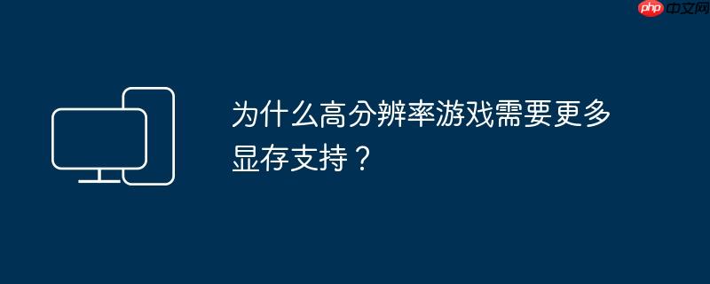 为什么高分辨率游戏需要更多显存支持?