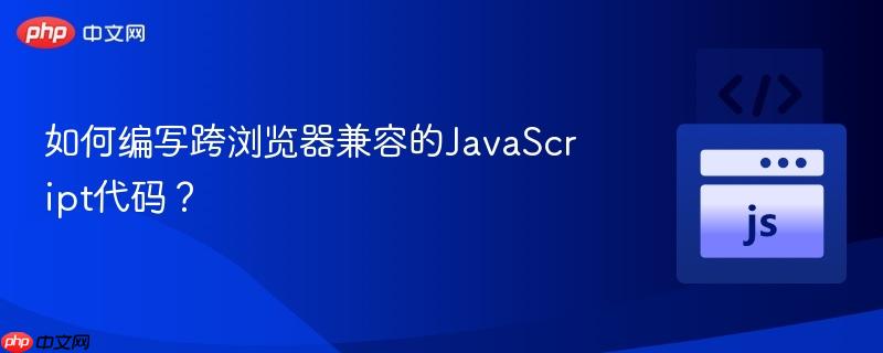 如何编写跨浏览器兼容的javascript代码？