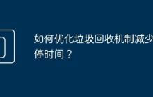 如何优化垃圾回收机制减少暂停时间?