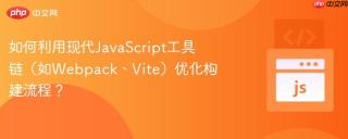 如何利用现代JavaScript工具链（如Webpack、Vite）优化构建流程？