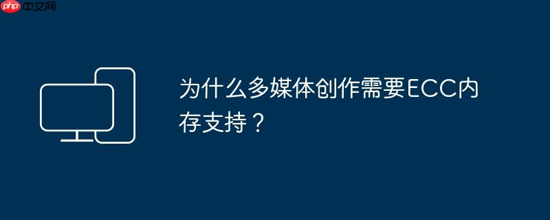 为什么多媒体创作需要ecc内存支持?