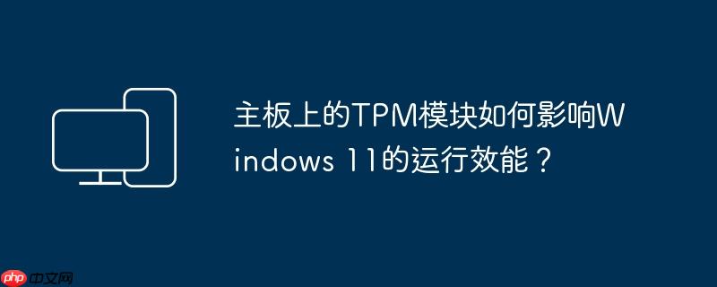 主板上的tpm模块如何影响windows 11的运行效能？