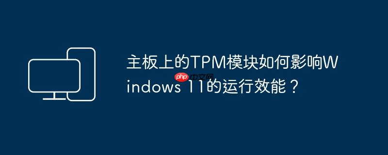 主板上的TPM模块如何影响Windows 11的运行效能？