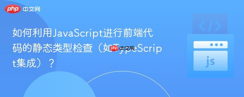 如何利用JavaScript进行前端代码的静态类型检查（如TypeScript集成）？