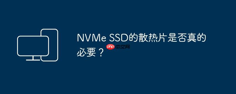 nvme ssd的散热片是否真的必要?