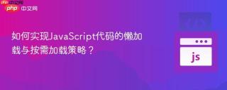 如何实现JavaScript代码的懒加载与按需加载策略？