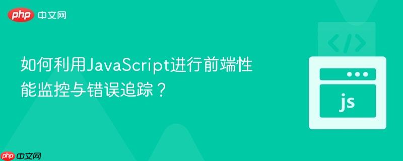 如何利用javascript进行前端性能监控与错误追踪？