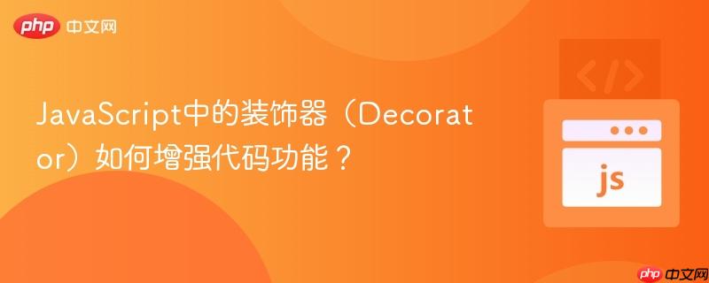 JavaScript中的装饰器(Decorator)如何增强代码功能?