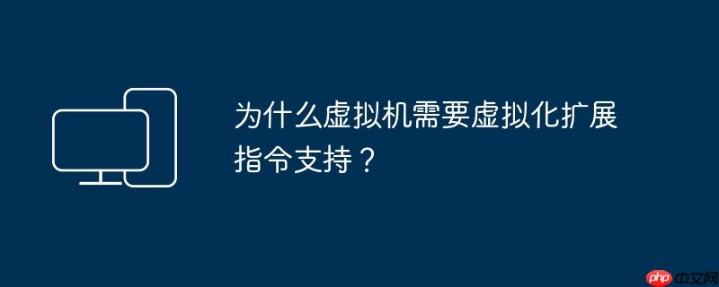 为什么虚拟机需要虚拟化扩展指令支持?