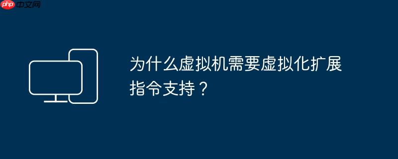 为什么虚拟机需要虚拟化扩展指令支持？