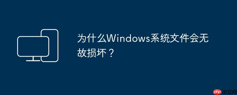为什么Windows系统文件会无故损坏?