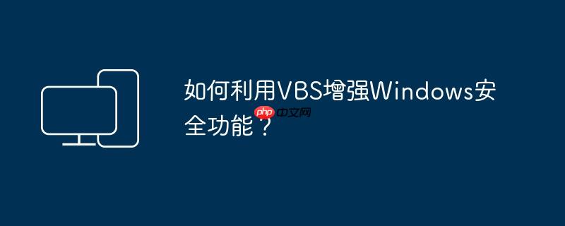 如何利用VBS增强Windows安全功能？