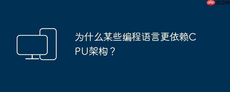为什么某些编程语言更依赖CPU架构?