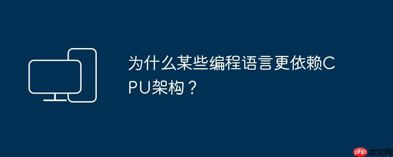 为什么某些编程语言更依赖cpu架构?