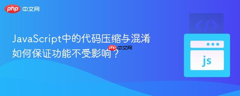 javascript中的代码压缩与混淆如何保证功能不受影响？