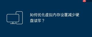 如何优化虚拟内存设置减少硬盘读写？