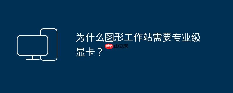 为什么图形工作站需要专业级显卡？
