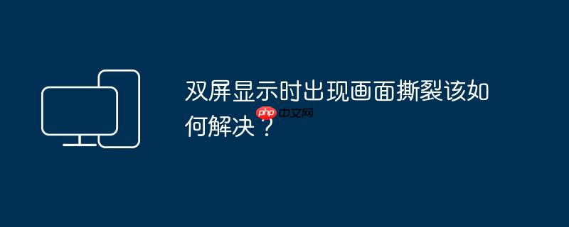 双屏显示时出现画面撕裂该如何解决？