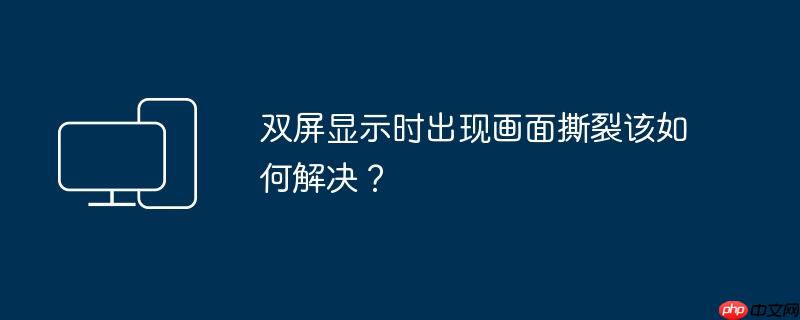 双屏显示时出现画面撕裂该如何解决？