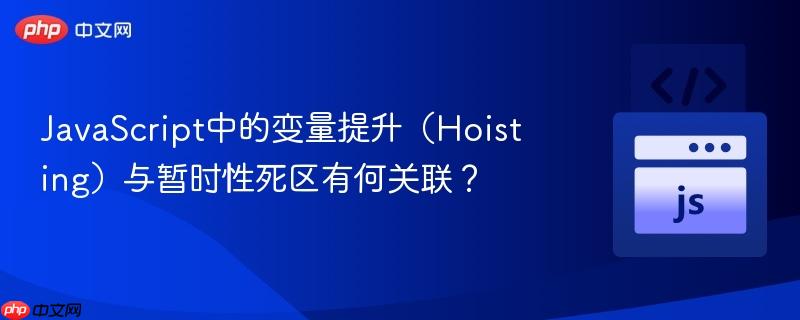 javascript中的变量提升(hoisting)与暂时性死区有何关联?