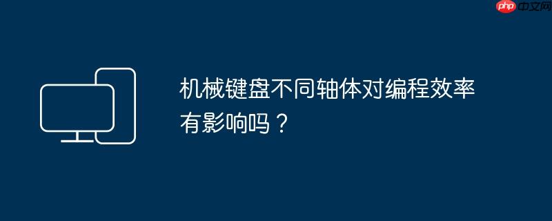 机械键盘不同轴体对编程效率有影响吗？
