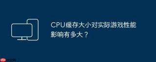 CPU缓存大小对实际游戏性能影响有多大？