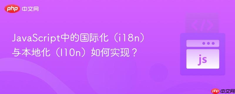 JavaScript中的国际化（i18n）与本地化（l10n）如何实现？