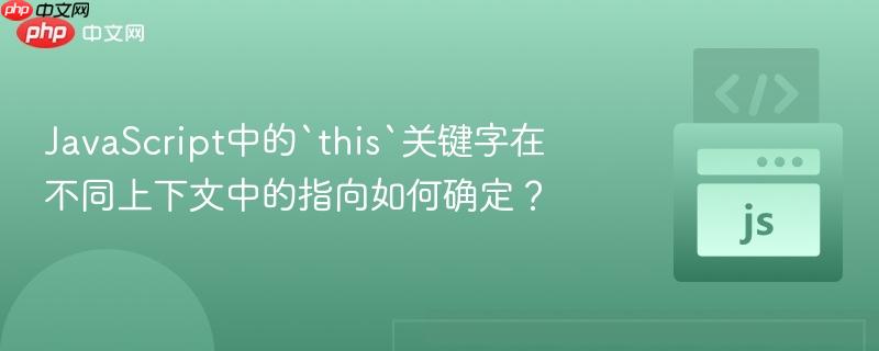 javascript中的`this`关键字在不同上下文中的指向如何确定?