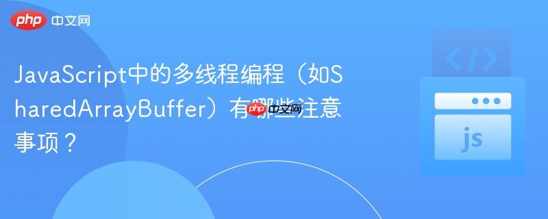 JavaScript中的多线程编程(如SharedArrayBuffer)有哪些注意事项?