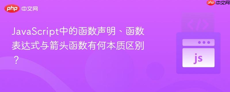 javascript中的函數(shù)聲明、函數(shù)表達(dá)式與箭頭函數(shù)有何本質(zhì)區(qū)別？