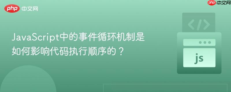javascript中的事件循环机制是如何影响代码执行顺序的?