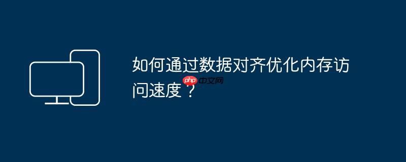 如何通过数据对齐优化内存访问速度？