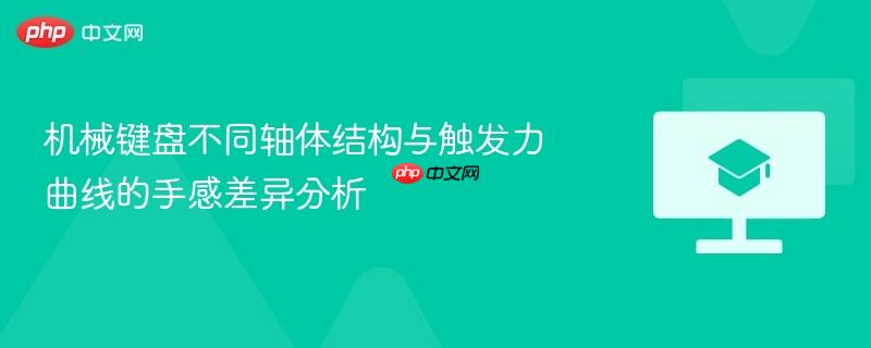 机械键盘不同轴体结构与触发力曲线的手感差异分析