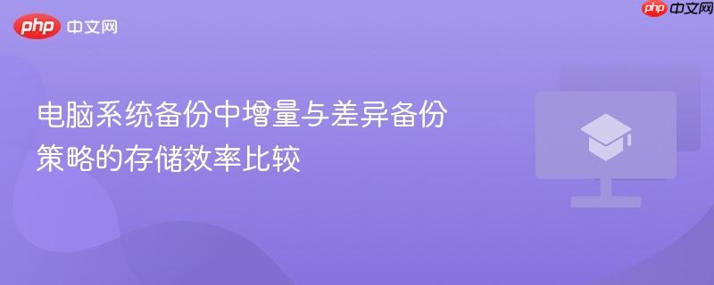电脑系统备份中增量与差异备份策略的存储效率比较