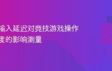 显示器输入延迟对竞技游戏操作响应速度的影响测量