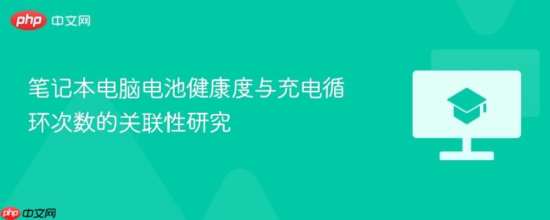 笔记本电脑电池健康度与充电循环次数的关联性研究