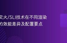 多显卡交火/SLI技术在不同渲染引擎中的效能差异及配置要点