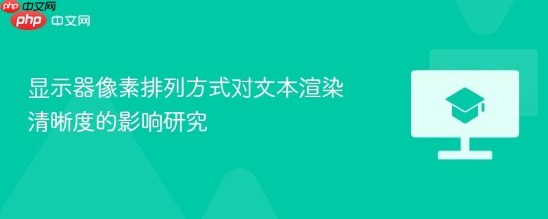 显示器像素排列方式对文本渲染清晰度的影响研究