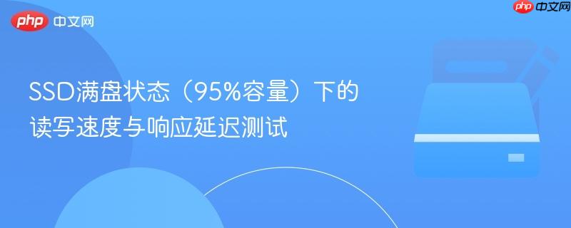 ssd满盘状态(95%容量)下的读写速度与响应延迟测试