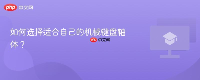如何选择适合自己的机械键盘轴体?