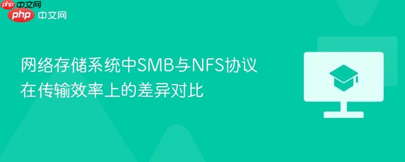 网络存储系统中SMB与NFS协议在传输效率上的差异对比