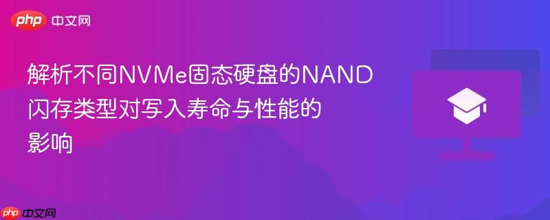 解析不同nvme固态硬盘的nand闪存类型对写入寿命与性能的影响