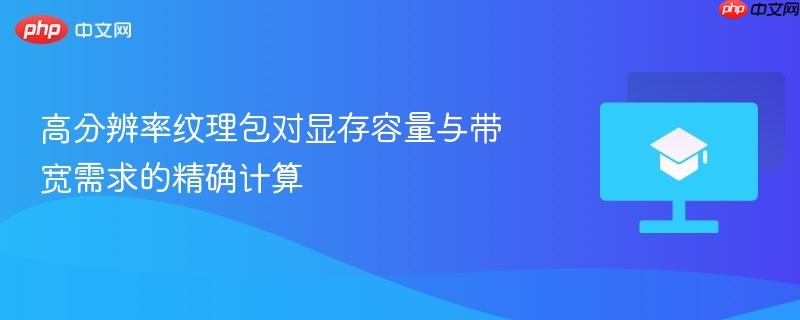 高分辨率纹理包对显存容量与带宽需求的精确计算