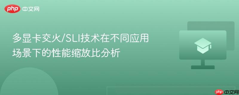 多显卡交火/SLI技术在不同应用场景下的性能缩放比分析