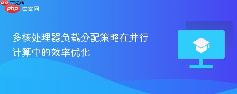 多核处理器负载分配策略在并行计算中的效率优化