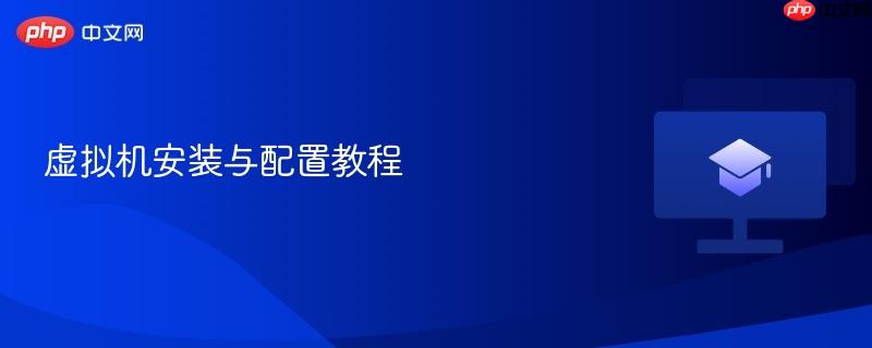 虚拟机安装与配置教程