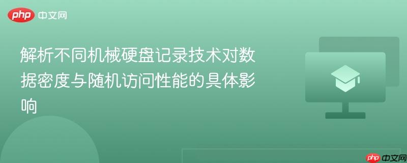解析不同机械硬盘记录技术对数据密度与随机访问性能的具体影响